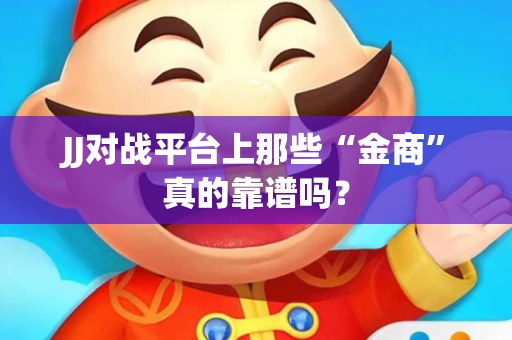 JJ对战平台上那些“金商”真的靠谱吗？
