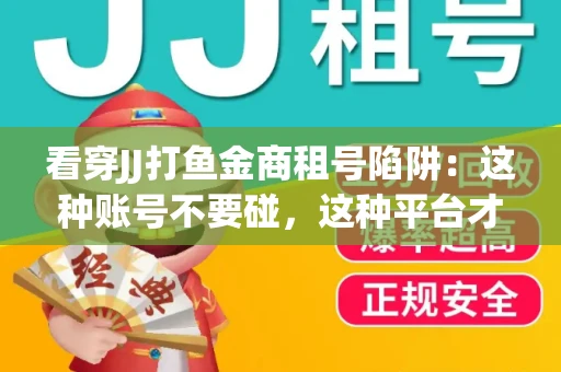 看穿JJ打鱼金商租号陷阱：这种账号不要碰，这种平台才靠谱